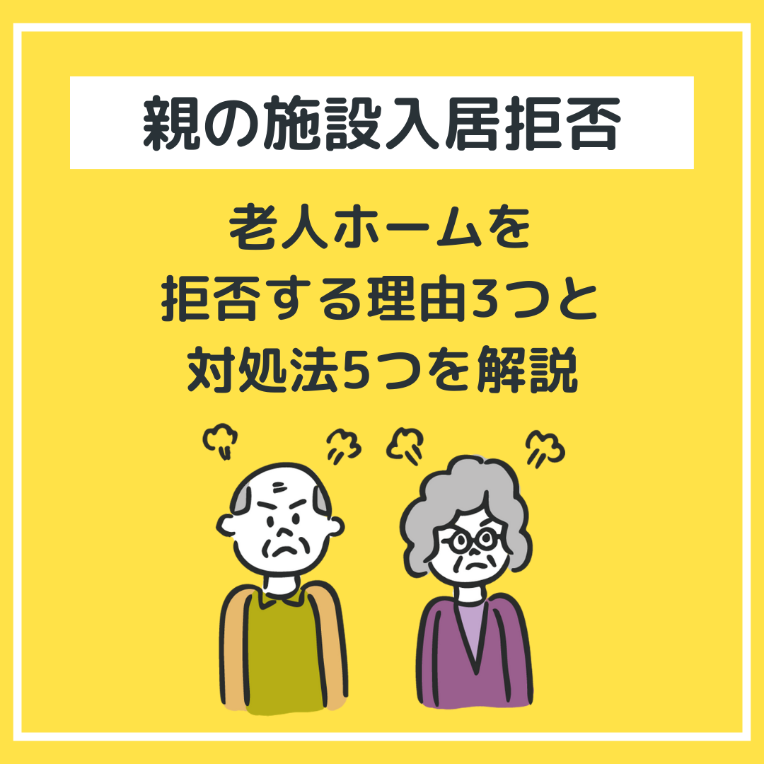 【親の施設入居拒否】
老人ホームを拒否する理由3つと対処法5つを解説